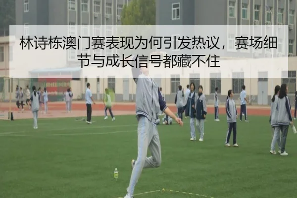 林诗栋澳门赛表现为何引发热议，赛场细节与成长信号都藏不住（MILANSPORT）